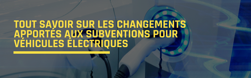 Tout savoir sur les changements apportés aux subventions pour véhicules électriques