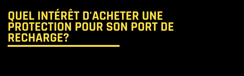 Quel intérêt d'acheter une protection pour son port de recharge?