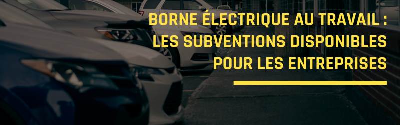 Borne électrique au travail : les subventions disponibles pour les entreprises